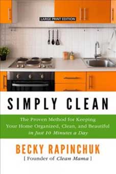 Simply Clean: The Proven Method for Keeping Your Home Organized, Clean and Beautiful in Just 10 Minutes a Day